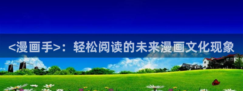 漫画天堂韩漫免费看：<漫画手>：轻松阅读的未来漫画文化现象