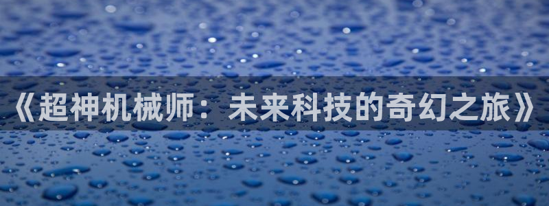 韩漫画入口免费观看：《超神机械师：未来科技的奇幻之旅》