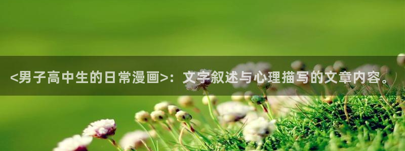 韩漫漫画h：<男子高中生的日常漫画>：文字叙述与心理描写的文章内容。
