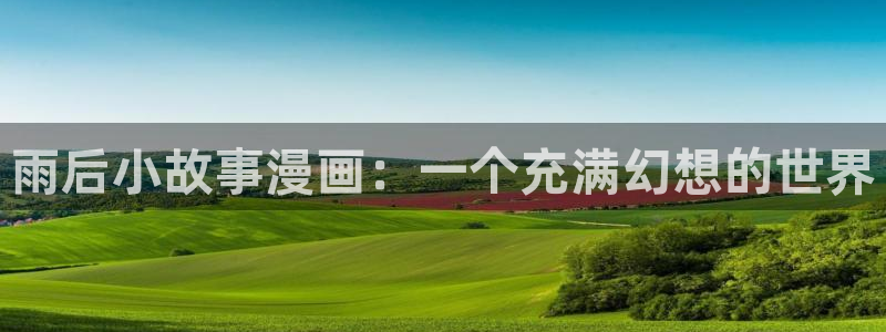 韩漫在线观看真人版：雨后小故事漫画：一个充满幻想的世界