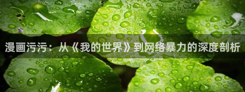 韩漫无删减官网入口：漫画污污：从《我的世界》到网络暴力的深度剖析