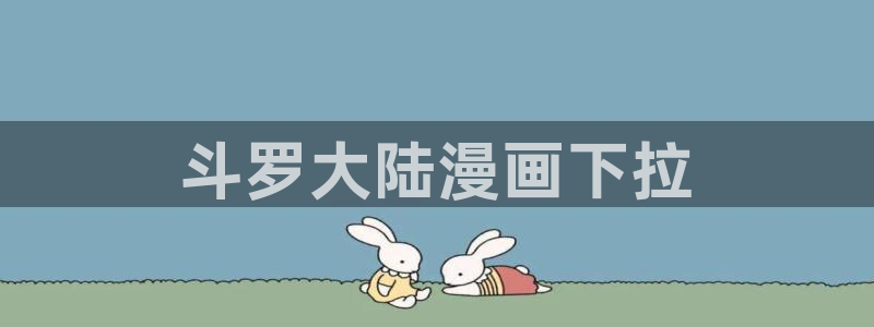 歪歪韩漫画免费：斗罗大陆漫画下拉