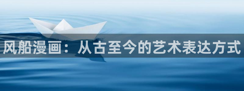 韩漫在线观看免费观看：风船漫画：从古至今的艺术表达方式