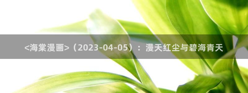 韩漫观看网址：<海棠漫画>（2023-04-05）：漫天红尘与碧海青天