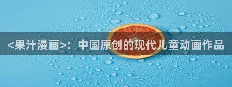 2020漫画韩漫：<果汁漫画>：中国原创的现代儿童动画作品